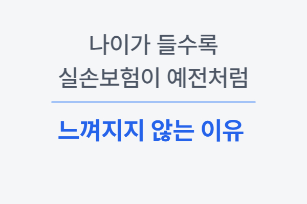나이가 들수록 실손보험이 예전처럼 느껴지지 않는 이유 설명